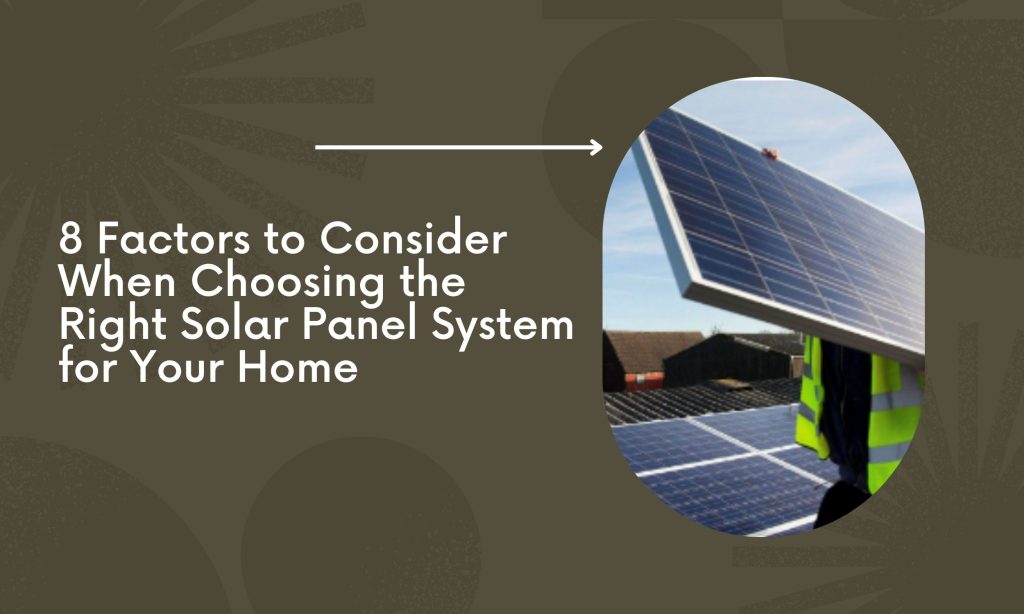 8 Factors For Choosing The Solar Panel System For Your Home