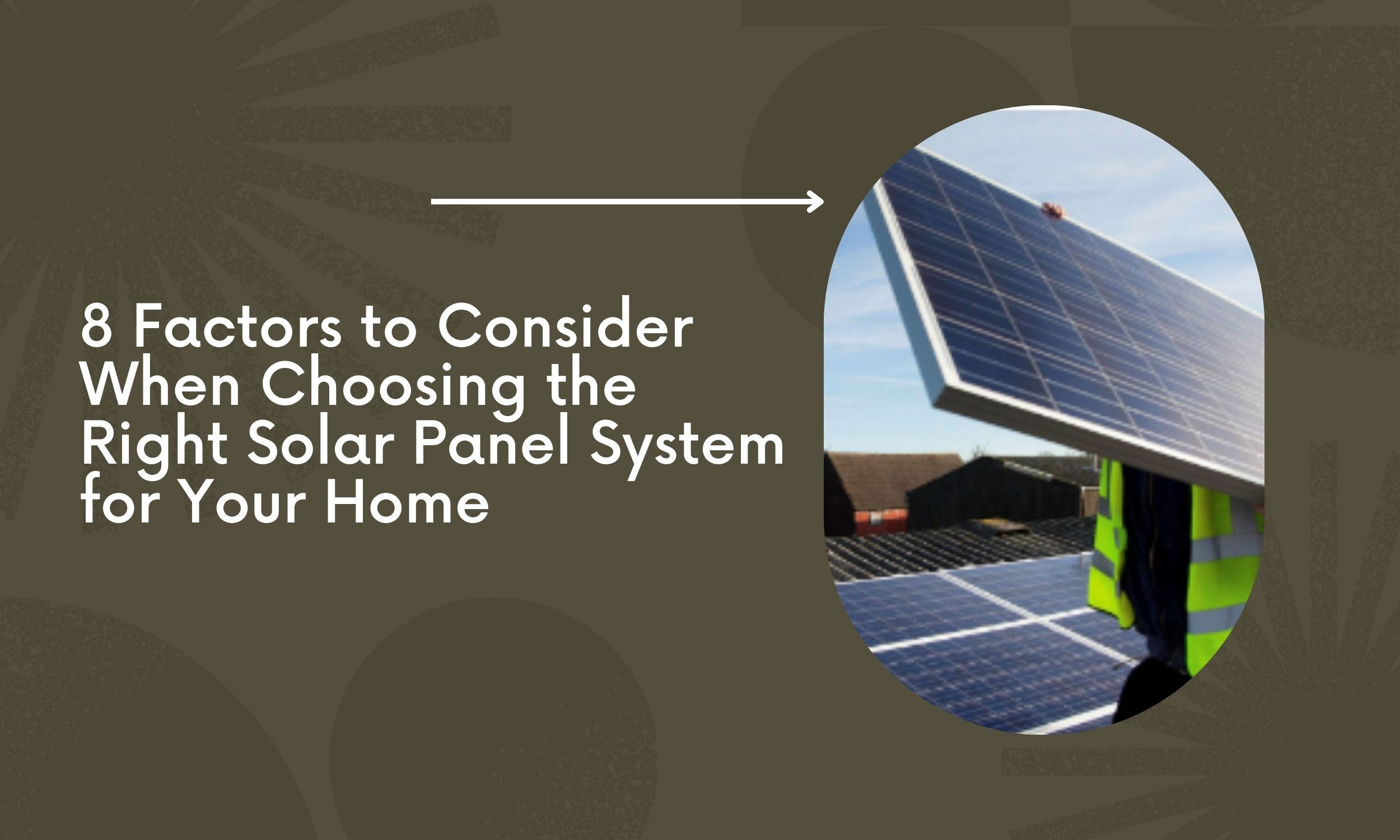 8 Factors to Consider When Choosing the Right Solar Panel System for Your Home