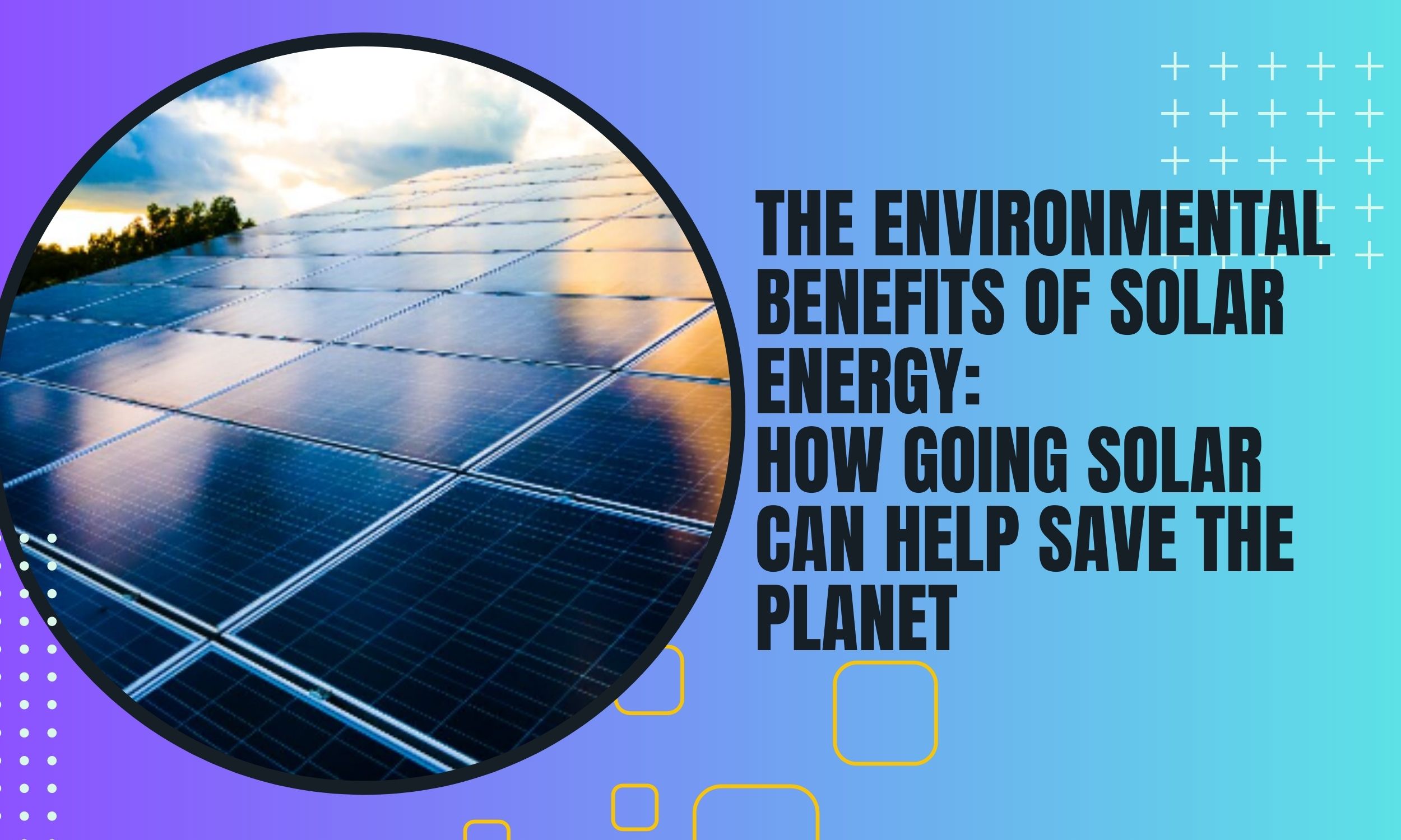 The Environmental Benefits of Solar energy: How Going Solar Can Help Save the Planet